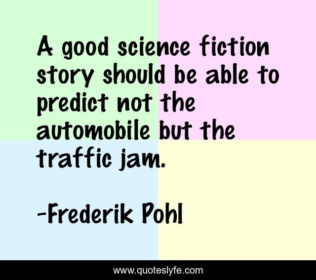 A good science fiction story should be able to predict not the automobile but the traffic jam.