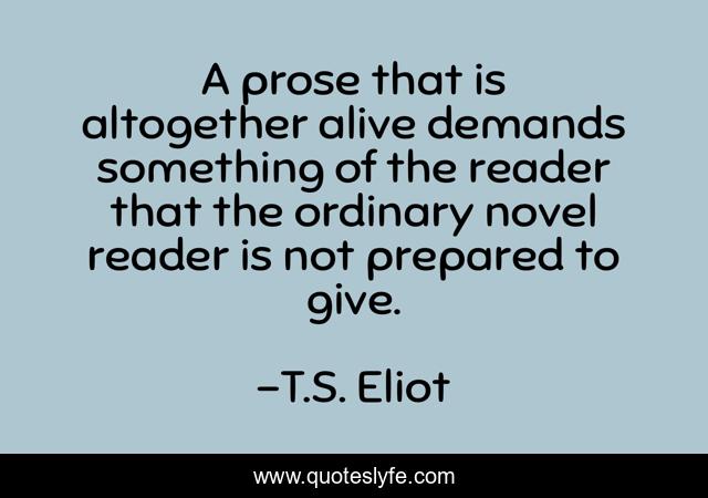 A prose that is altogether alive demands something of the reader that the ordinary novel reader is not prepared to give.