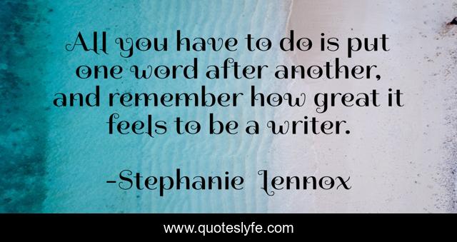 All you have to do is put one word after another, and remember how great it feels to be a writer.