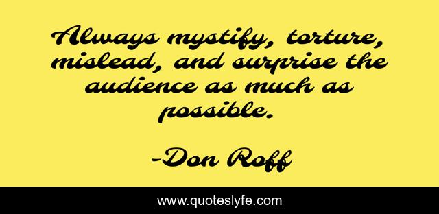 Always mystify, torture, mislead, and surprise the audience as much as possible.