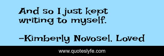 And so I just kept writing to myself.