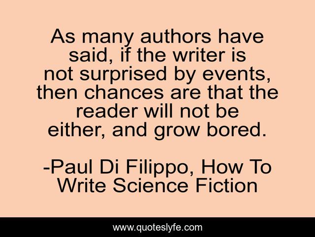 As many authors have said, if the writer is not surprised by events, then chances are that the reader will not be either, and grow bored.