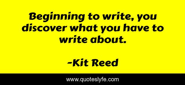 Beginning to write, you discover what you have to write about.