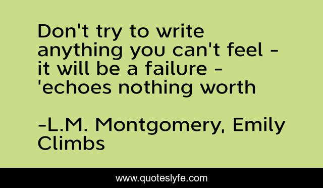 Don't try to write anything you can't feel - it will be a failure - 'echoes nothing worth