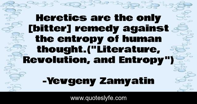 Heretics are the only [bitter] remedy against the entropy of human thought.(