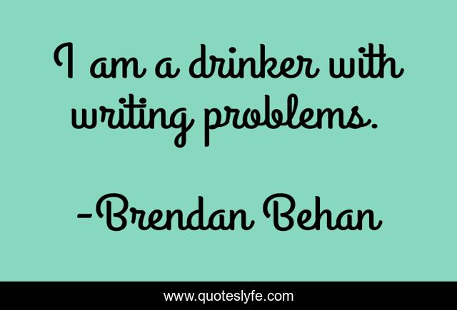 I am a drinker with writing problems.