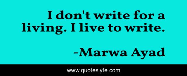 I don't write for a living. I live to write.