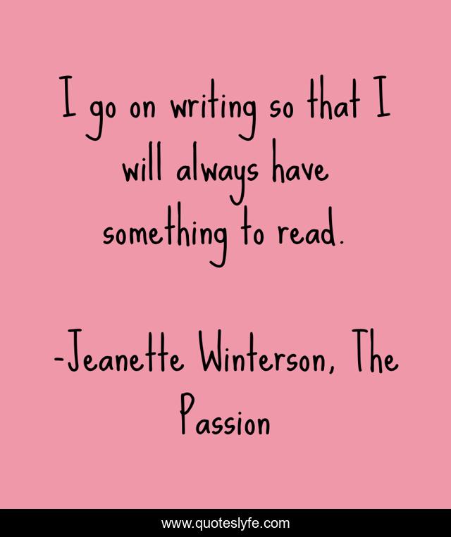 I go on writing so that I will always have something to read.