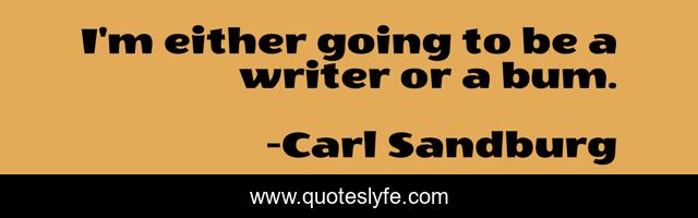 I'm either going to be a writer or a bum.