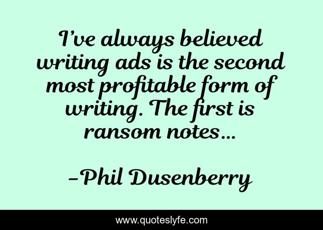 I’ve always believed writing ads is the second most profitable form of writing. The first is ransom notes…