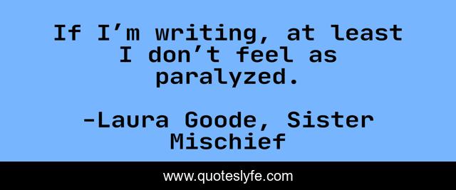 If I’m writing, at least I don’t feel as paralyzed.
