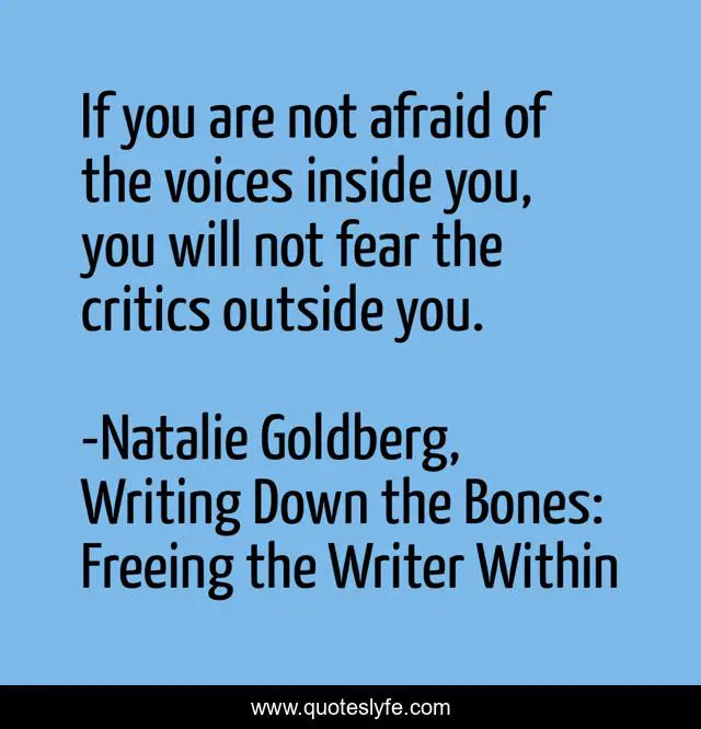 If you are not afraid of the voices inside you, you will not fear the critics outside you.
