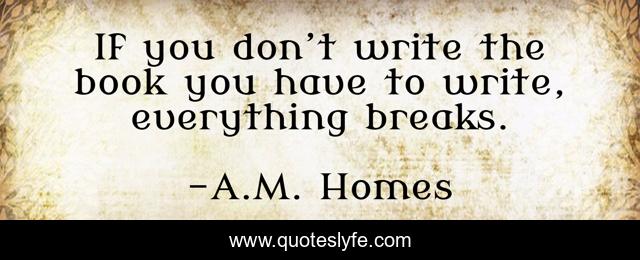 If you don’t write the book you have to write, everything breaks.