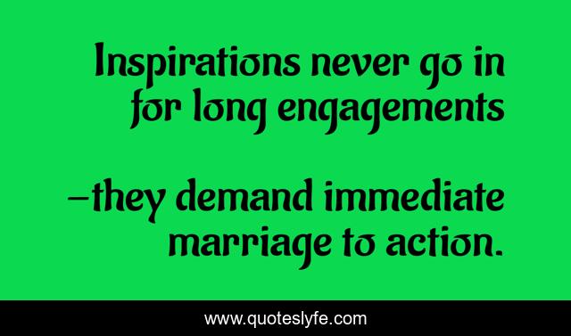 Inspirations never go in for long engagements