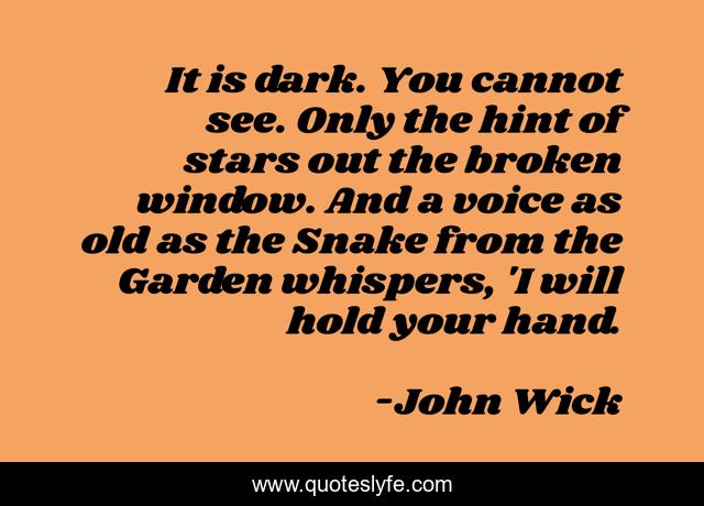 It is dark. You cannot see. Only the hint of stars out the broken window. And a voice as old as the Snake from the Garden whispers, 'I will hold your hand.