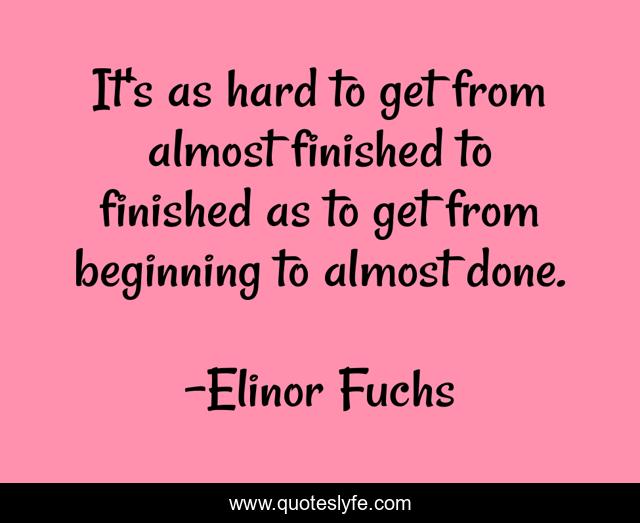 It's as hard to get from almost finished to finished as to get from beginning to almost done.