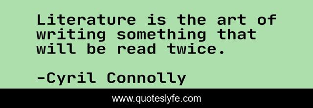 Literature is the art of writing something that will be read twice.