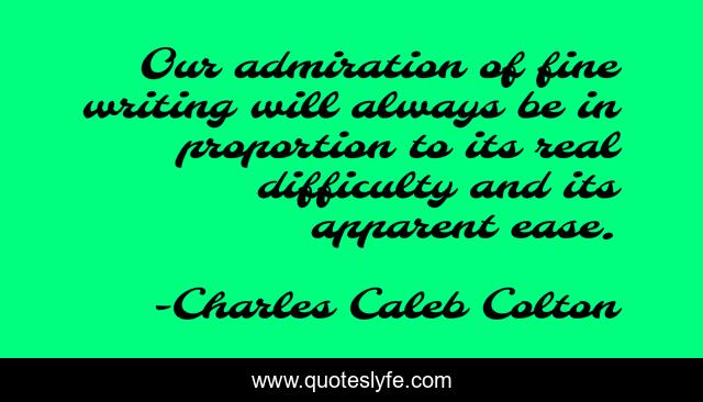 Our admiration of fine writing will always be in proportion to its real difficulty and its apparent ease.