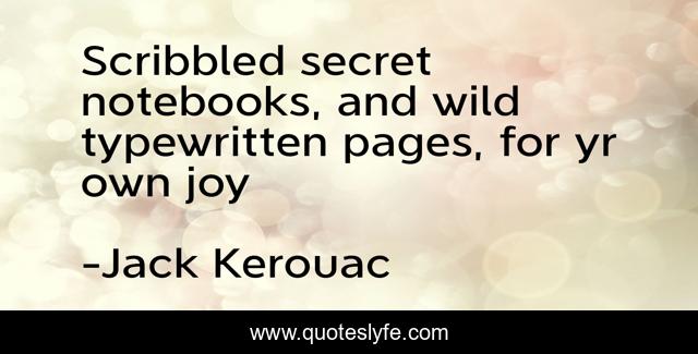 Scribbled secret notebooks, and wild typewritten pages, for yr own joy