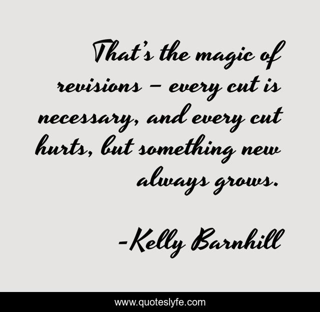 That’s the magic of revisions – every cut is necessary, and every cut hurts, but something new always grows.