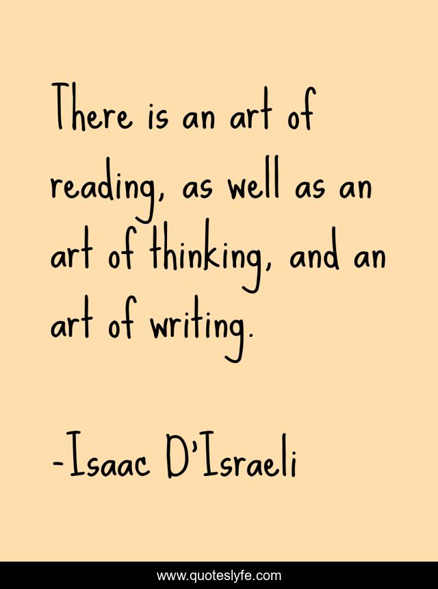There is an art of reading, as well as an art of thinking, and an art of writing.