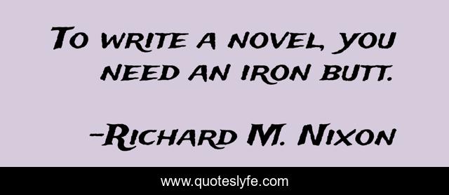 To write a novel, you need an iron butt.