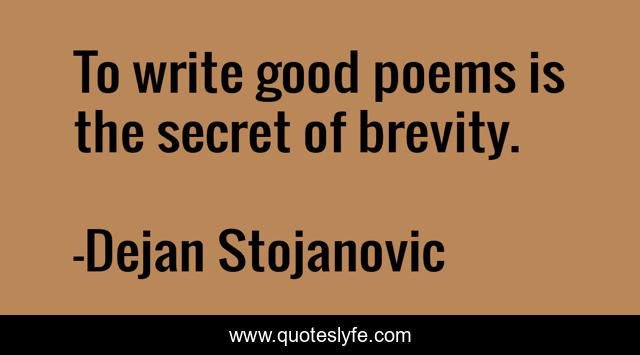 To write good poems is the secret of brevity.