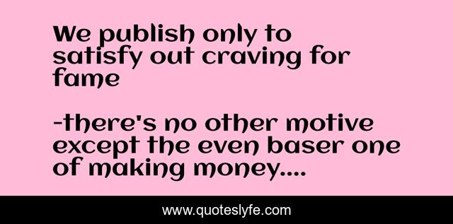 We publish only to satisfy out craving for fame