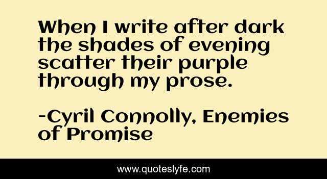When I write after dark the shades of evening scatter their purple through my prose.