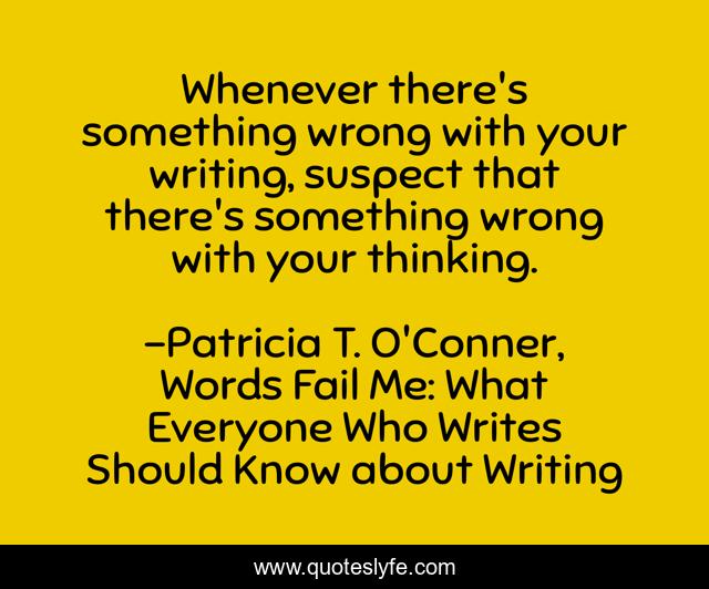 Whenever there's something wrong with your writing, suspect that there's something wrong with your thinking.