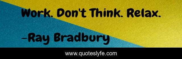 Work. Don't Think. Relax.