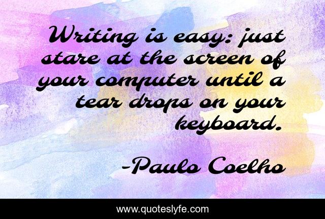Writing is easy: just stare at the screen of your computer until a tear drops on your keyboard.