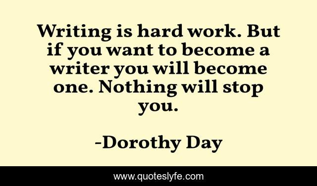Writing is hard work. But if you want to become a writer you will become one. Nothing will stop you.