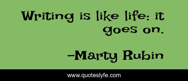Writing is like life: it goes on.