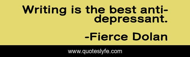 Writing is the best anti-depressant.