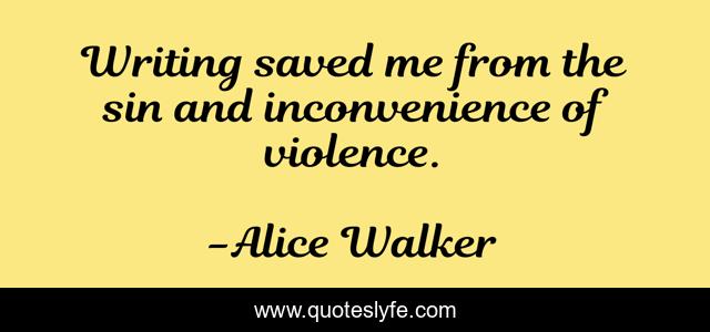 Writing saved me from the sin and inconvenience of violence.