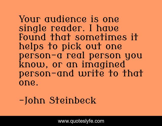 Your audience is one single reader. I have found that sometimes it helps to pick out one person-a real person you know, or an imagined person-and write to that one.