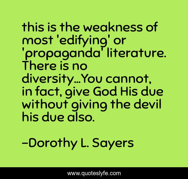 this is the weakness of most 'edifying' or 'propaganda' literature. There is no diversity...You cannot, in fact, give God His due without giving the devil his due also.