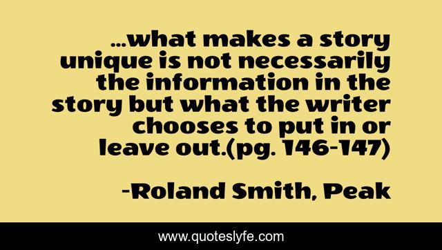 ...what makes a story unique is not necessarily the information in the story but what the writer chooses to put in or leave out.(pg. 146-147)