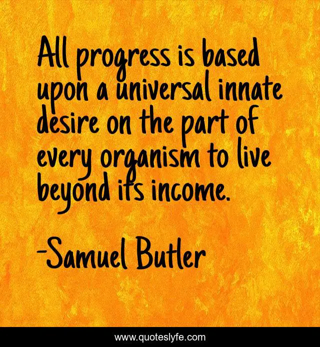 All progress is based upon a universal innate desire on the part of every organism to live beyond its income.