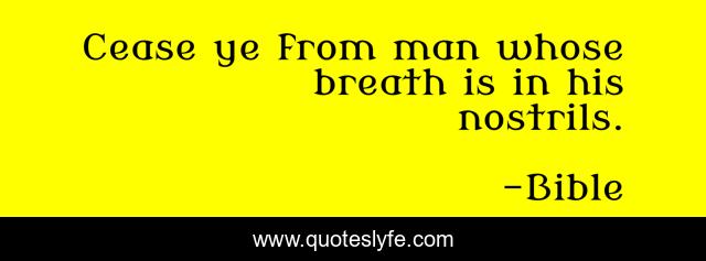Cease ye from man whose breath is in his nostrils.