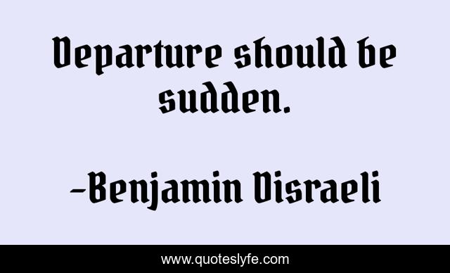 Departure should be sudden.