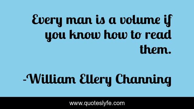 Every man is a volume if you know how to read them.