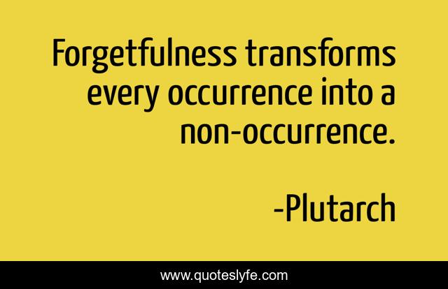 Forgetfulness transforms every occurrence into a non-occurrence.
