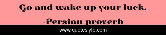 Go and wake up your luck.