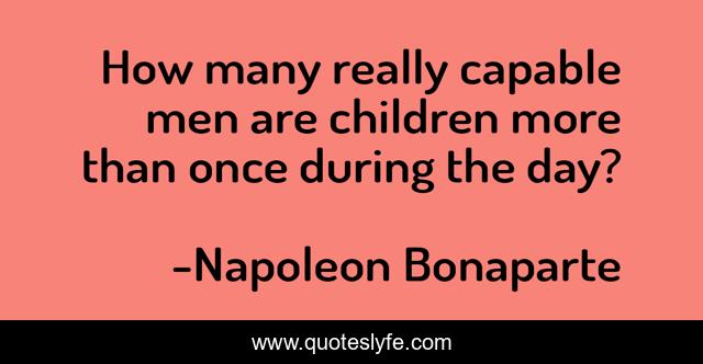 How many really capable men are children more than once during the day?