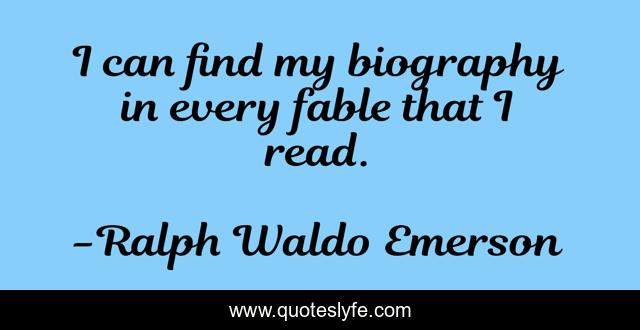 I can find my biography in every fable that I read.