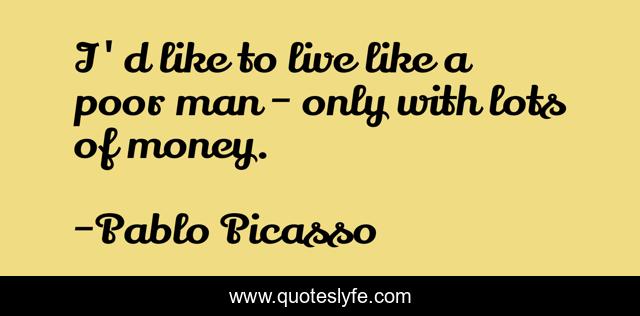 I'd like to live like a poor man - only with lots of money.