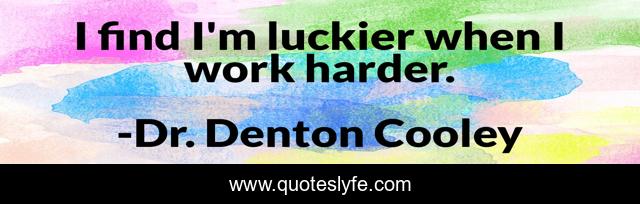 I find I'm luckier when I work harder.
