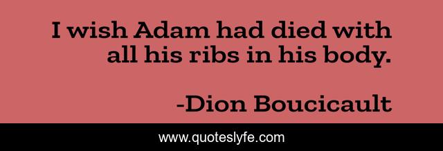 I wish Adam had died with all his ribs in his body.